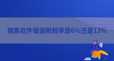 软件服务税率13%还是6%(软件服务税率多少)缩略图