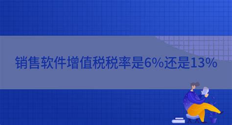 软件服务税率13%还是6%(软件服务税率13%还是60%)缩略图